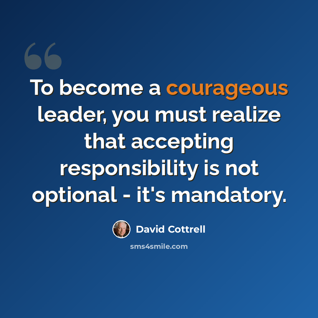 “To become a courageous leader, you must realize that accepting responsibility is not optional - it's mandatory.” quote by David Cottrell