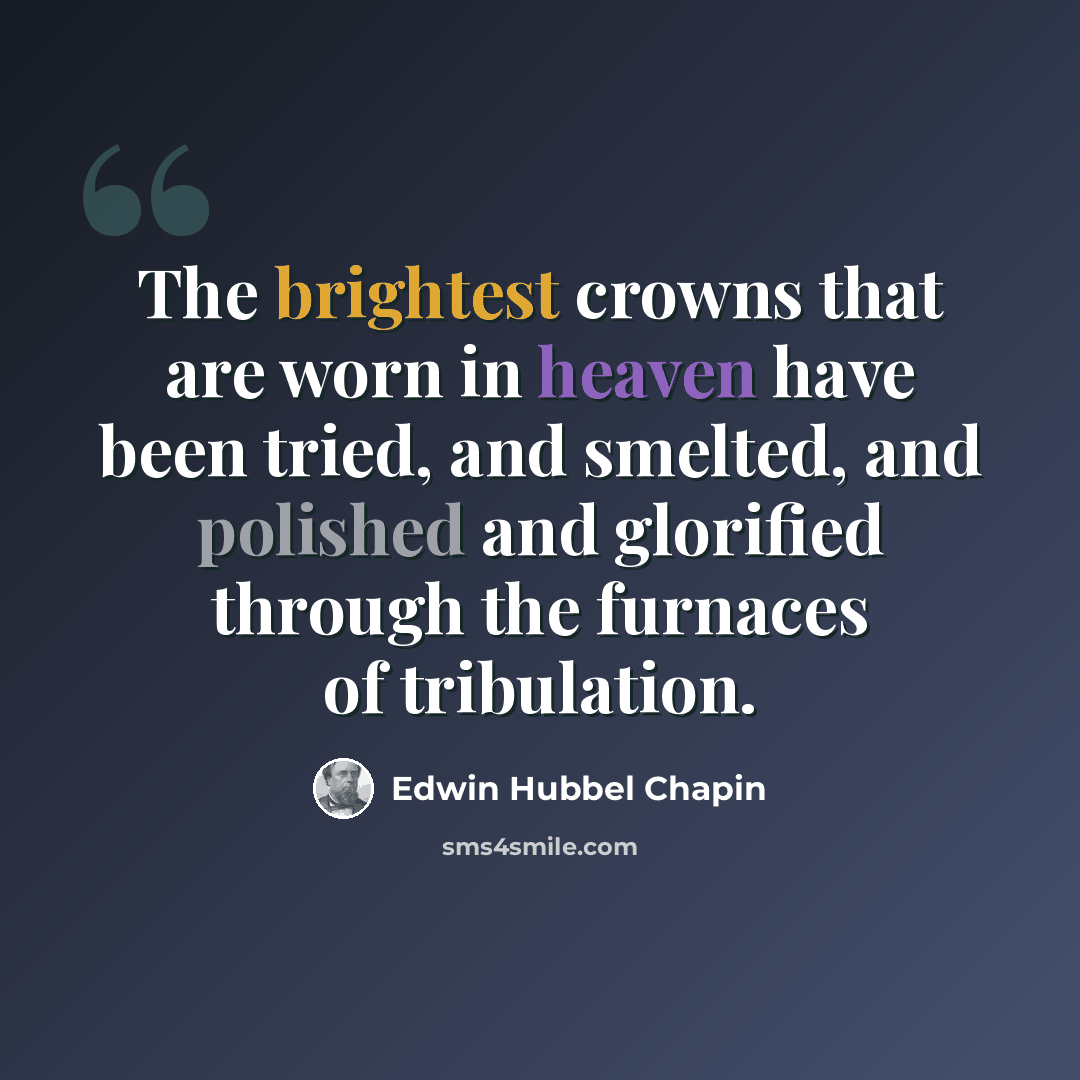 “The brightest crowns that are worn in heaven have been tried, and smelted, and polished and glorified through the furnaces of tribulation.” quote by Edwin Hubbel Chapin