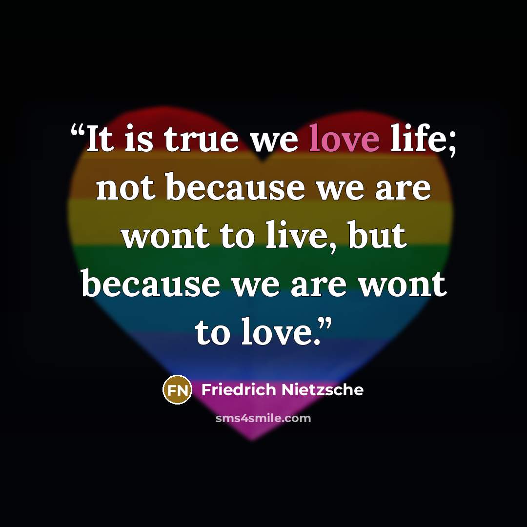 “It is true we love life; not because we are wont to live, but because we are wont to love.” quote by Friedrich Nietzsche