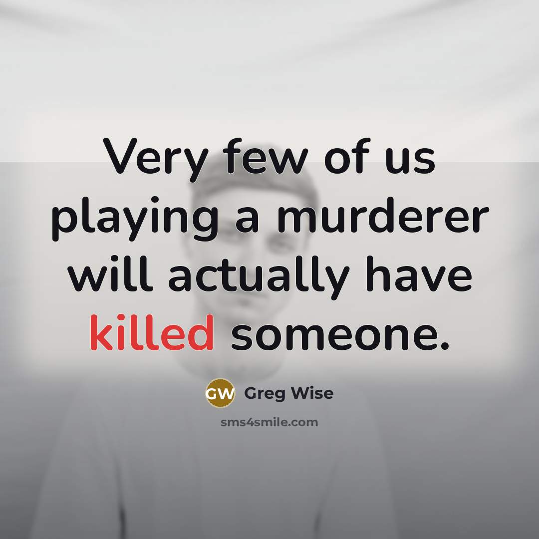 “Very few of us playing a murderer will actually have killed someone.” quote by Greg Wise