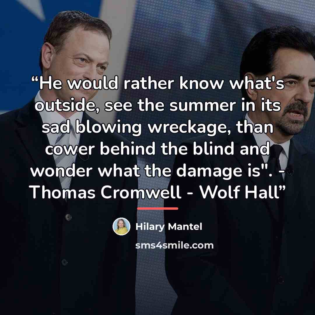 “He would rather know what's outside, see the summer in its sad blowing wreckage, than cower behind the blind and wonder what the damage is". - Thomas Cromwell - Wolf Hall” quote by Hilary Mantel