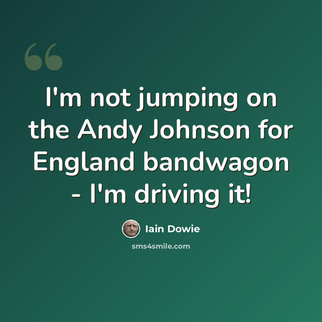 “I'm not jumping on the Andy Johnson for England bandwagon - I'm driving it!” quote by Iain Dowie