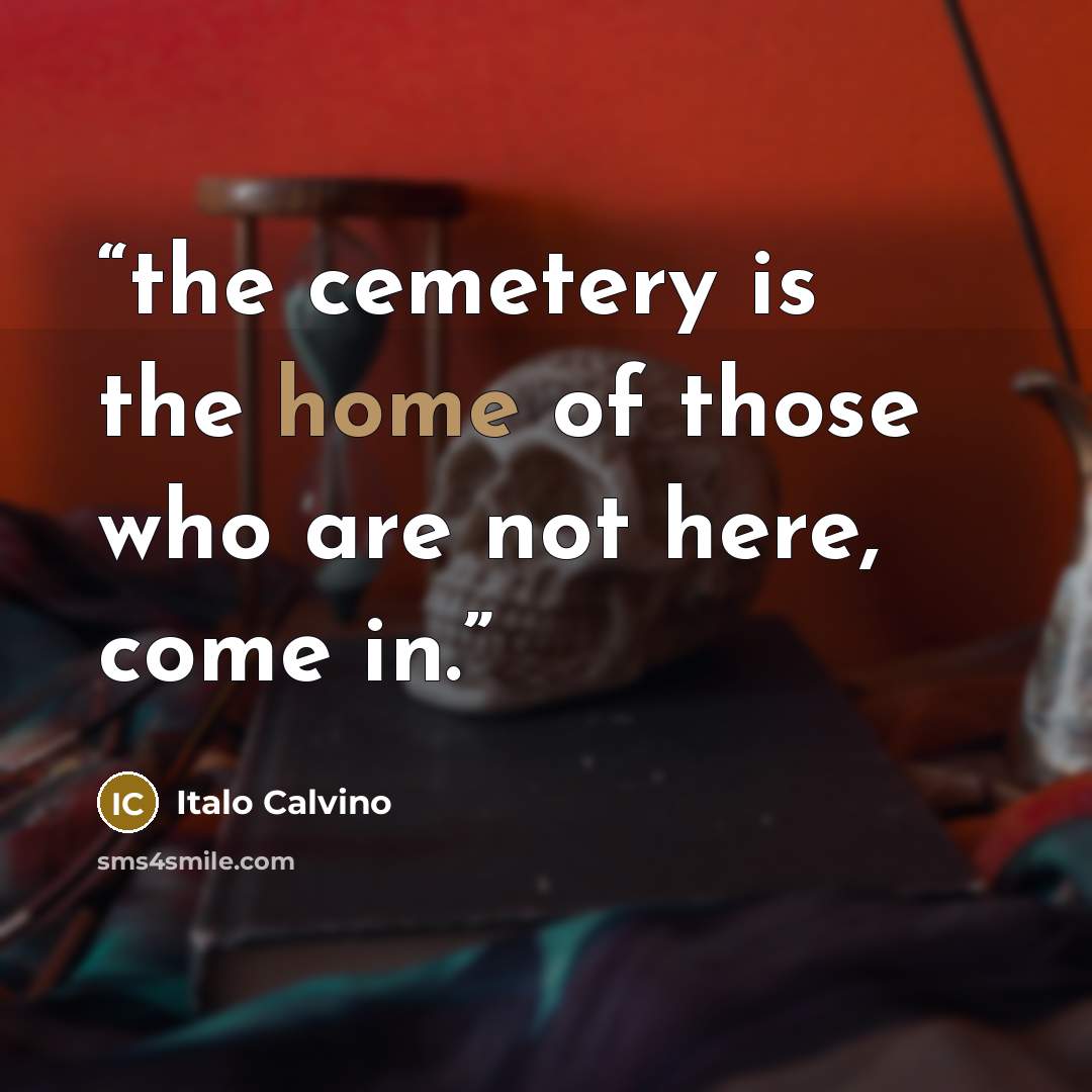 “the cemetery is the home of those who are not here, come in.” quote by Italo Calvino