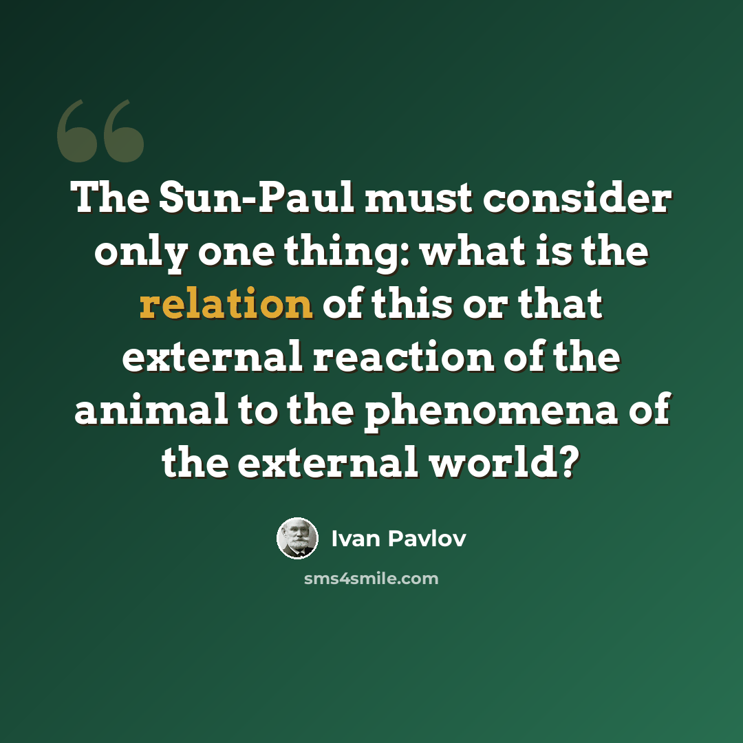 “The Sun-Paul must consider only one thing: what is the relation of this or that external reaction of the animal to the phenomena of the external world?” quote by Ivan Pavlov