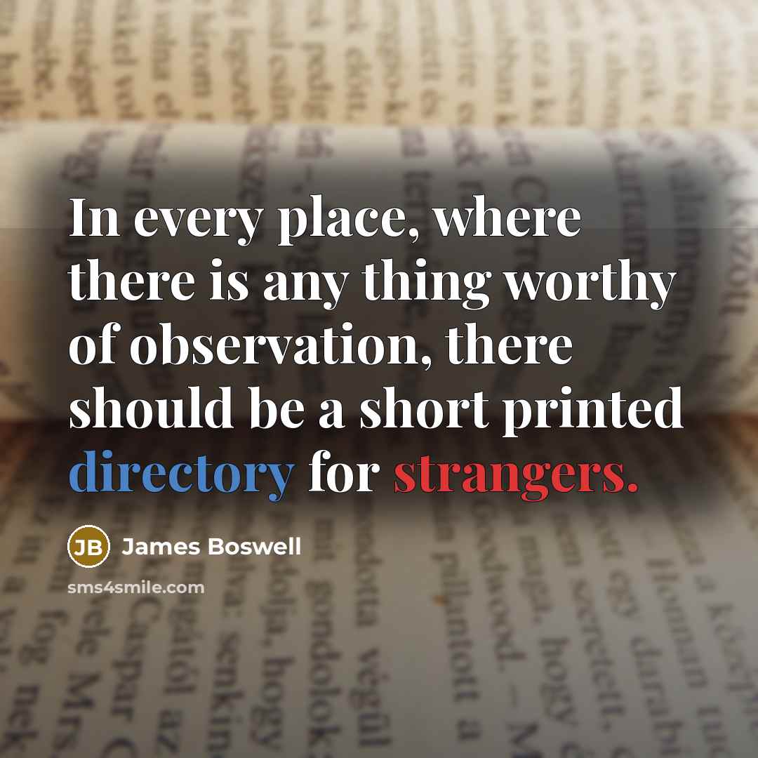 “In every place, where there is any thing worthy of observation, there should be a short printed directory for strangers.” quote by James Boswell