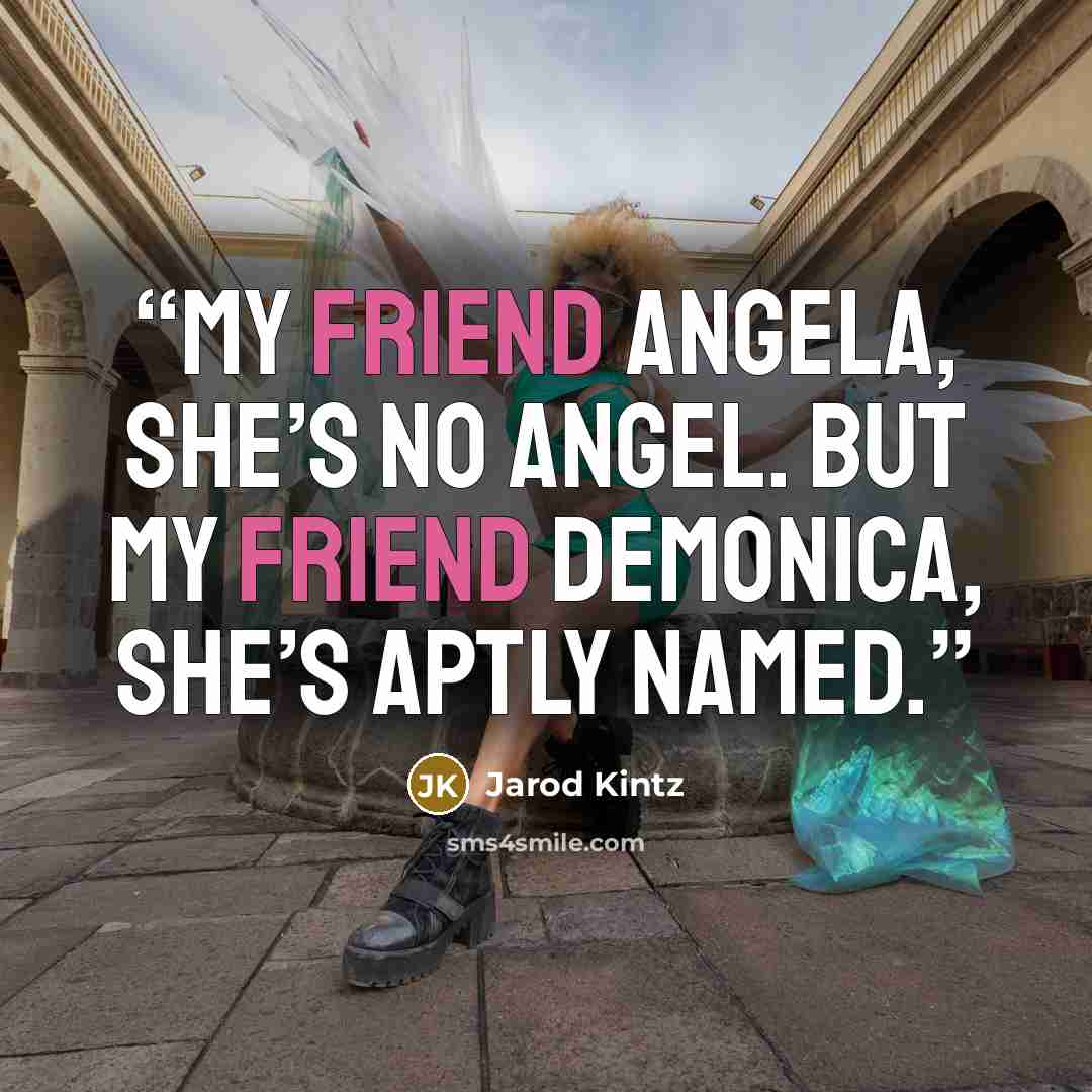 “My friend Angela, she’s no angel. But my friend Demonica, she’s aptly named.” quote by Jarod Kintz