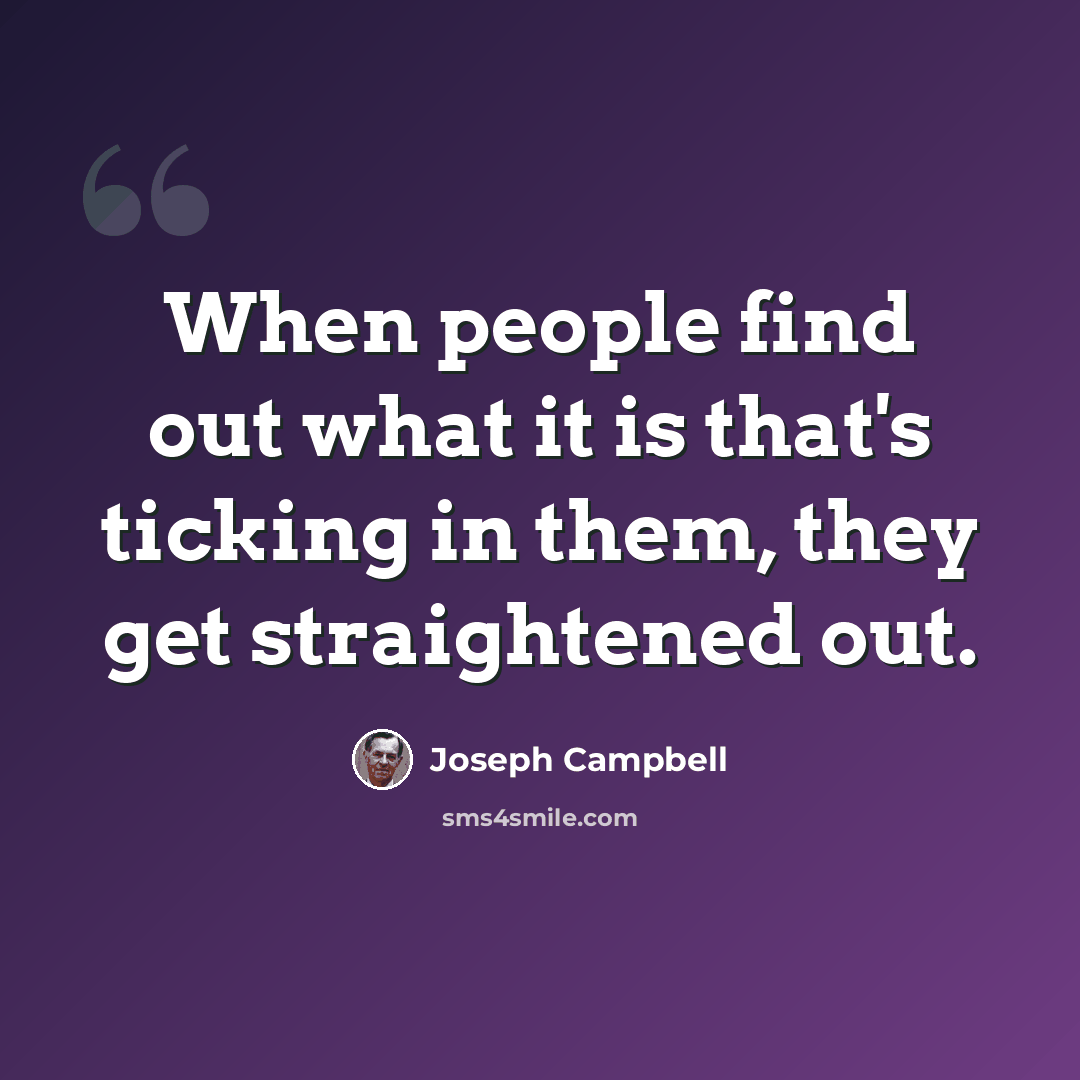 “When people find out what it is that's ticking in them, they get straightened out.” quote by Joseph Campbell