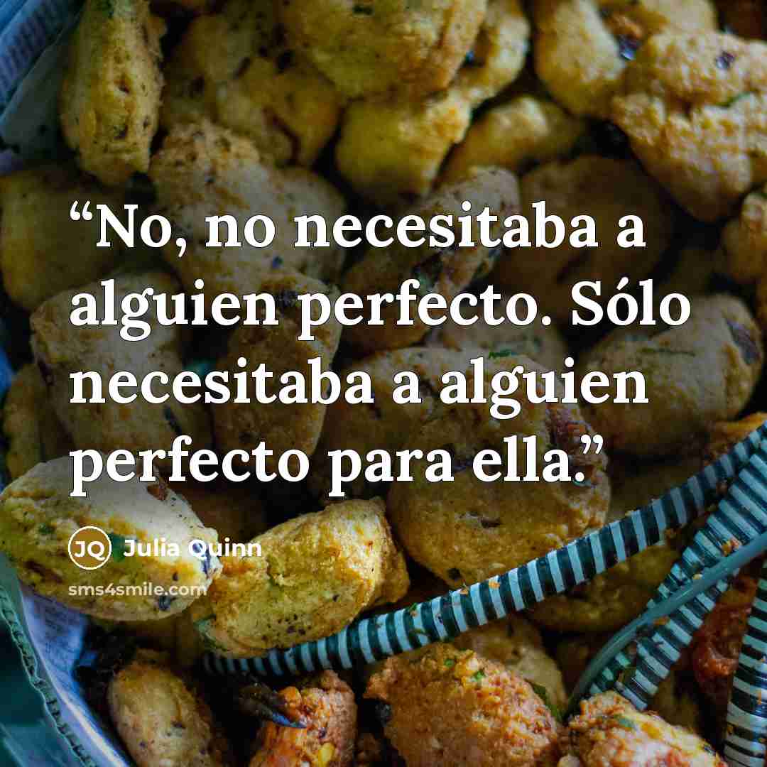 “No, no necesitaba a alguien perfecto. Sólo necesitaba a alguien perfecto para ella.” quote by Julia Quinn