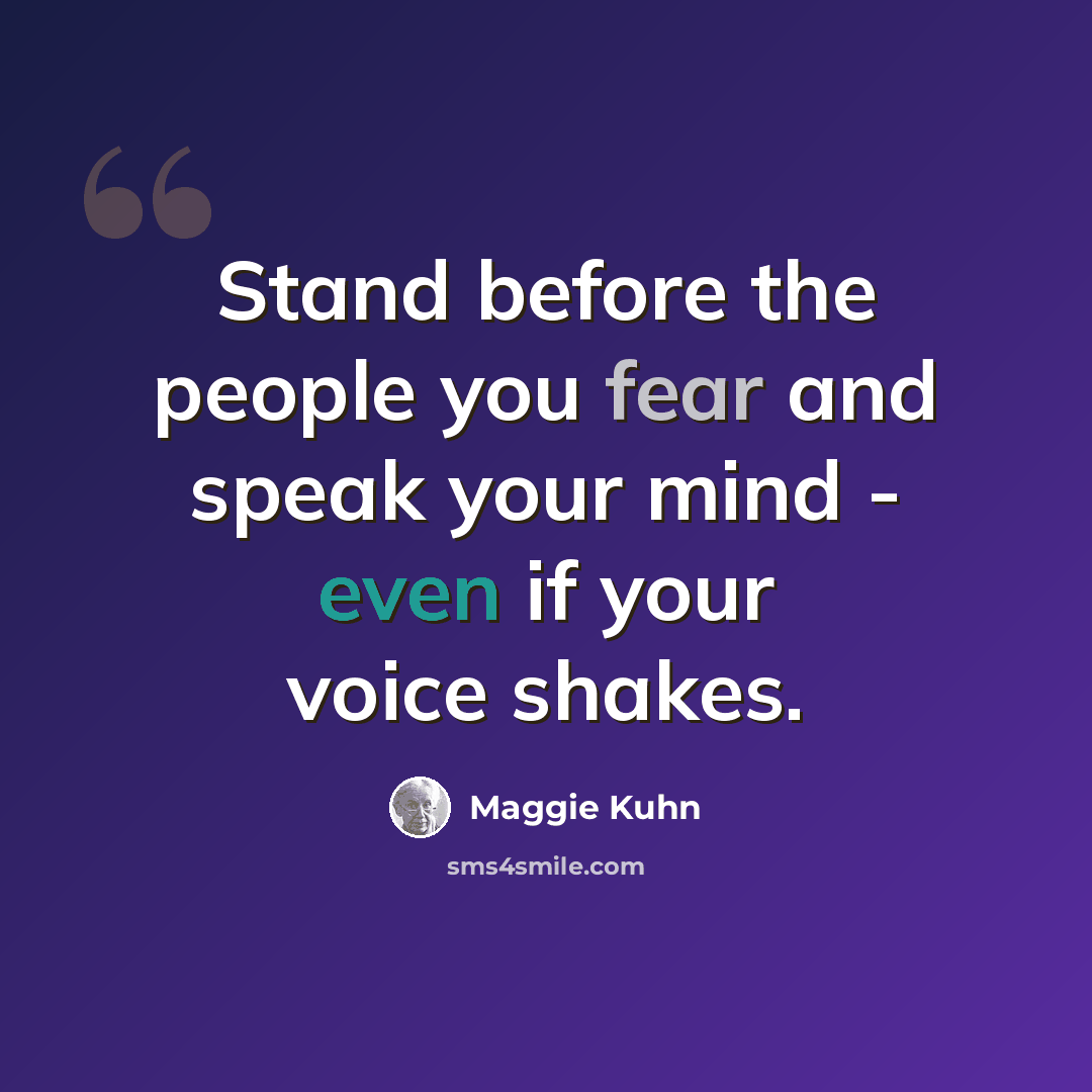 “Stand before the people you fear and speak your mind - even if your voice shakes.” quote by Maggie Kuhn