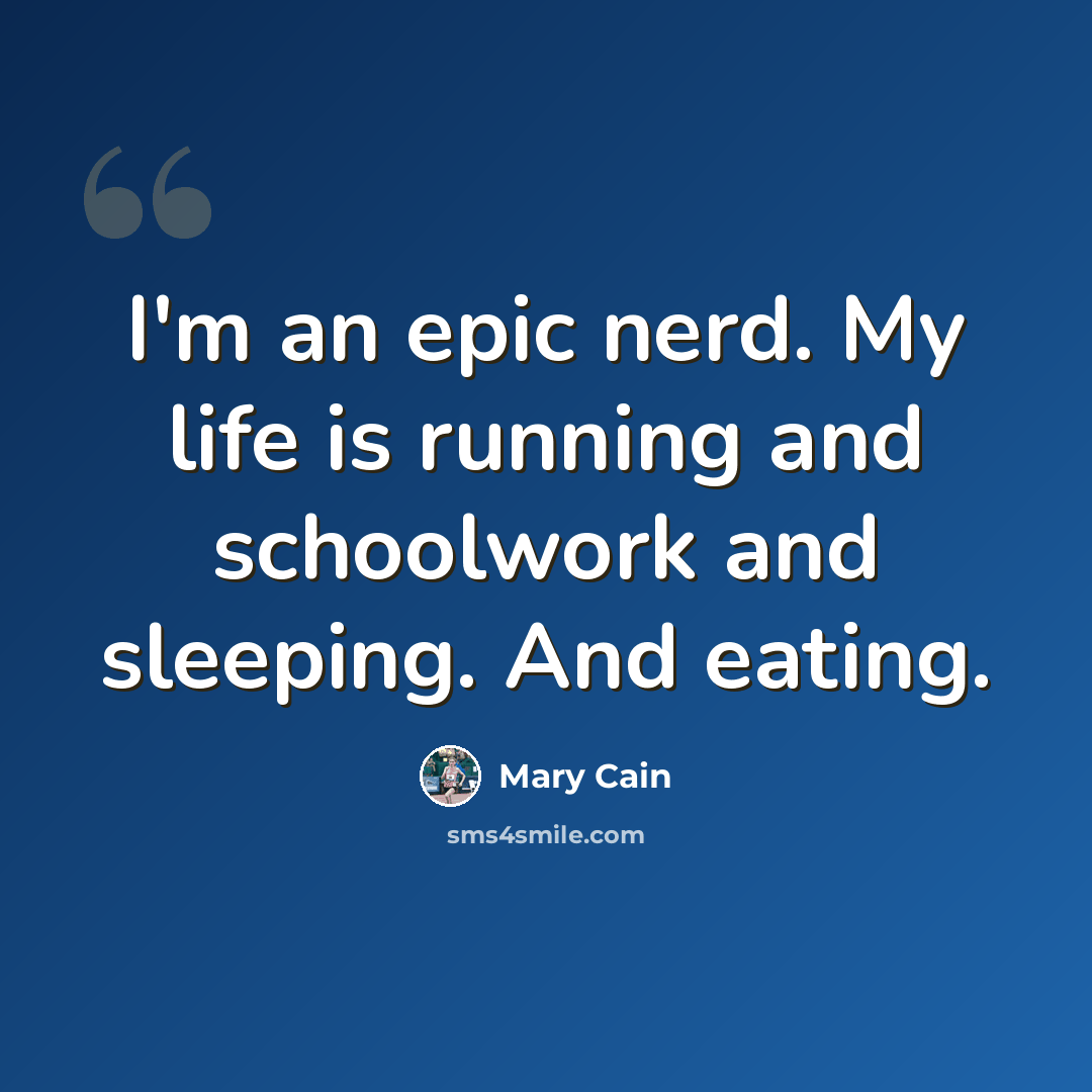 “I'm an epic nerd. My life is running and schoolwork and sleeping. And eating.” quote by Mary Cain