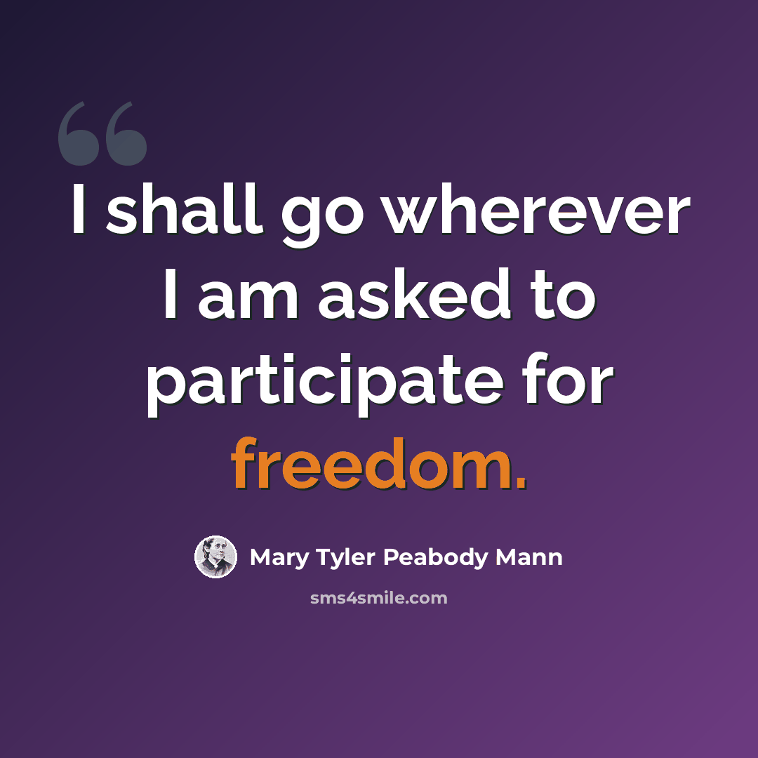 “I shall go wherever I am asked to participate for freedom.” quote by Mary Tyler Peabody Mann