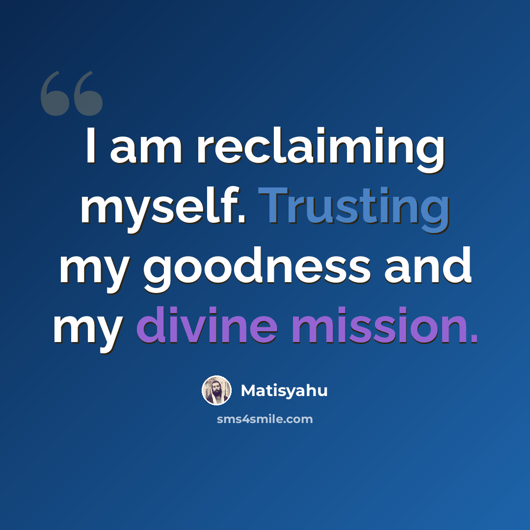 “I am reclaiming myself. Trusting my goodness and my divine mission.” quote by Matisyahu