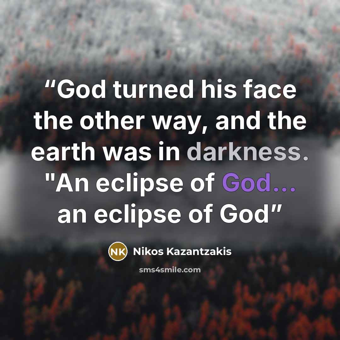 “God turned his face the other way, and the earth was in darkness. "An eclipse of God... an eclipse of God” quote by Nikos Kazantzakis