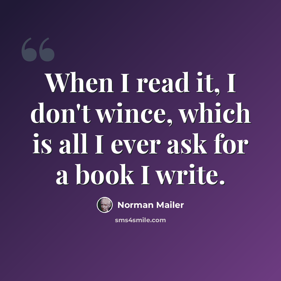“When I read it, I don't wince, which is all I ever ask for a book I write.” quote by Norman Mailer