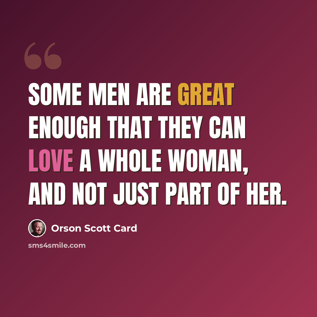 “Some men are great enough that they can love a whole woman, and not just part of her.” quote by Orson Scott Card