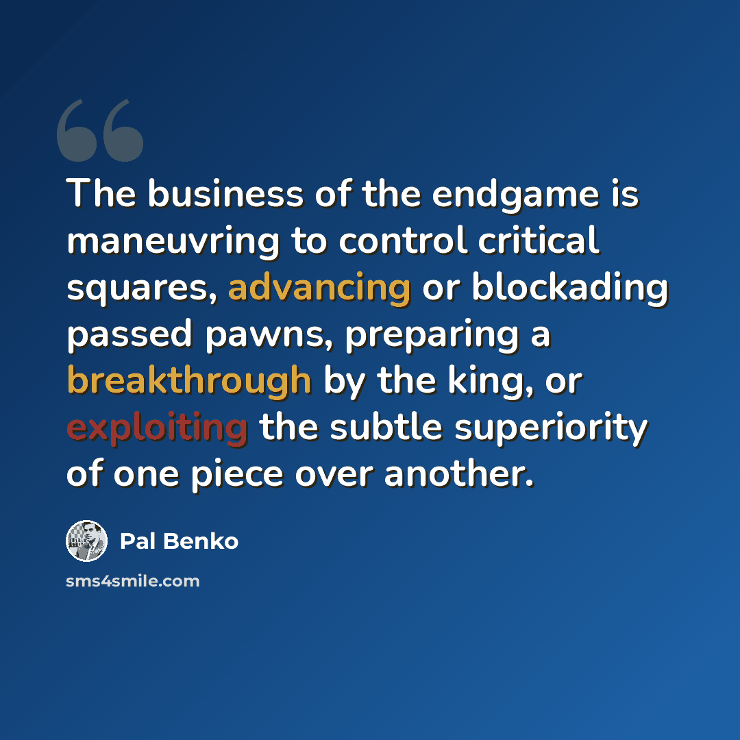 “The business of the endgame is maneuvring to control critical squares, advancing or blockading passed pawns, preparing a breakthrough by the king, or exploiting the subtle superiority of one piece over another.” quote by Pal Benko
