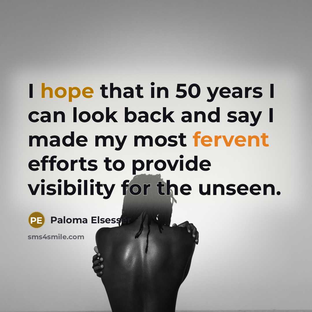 “I hope that in 50 years I can look back and say I made my most fervent efforts to provide visibility for the unseen.” quote by Paloma Elsesser