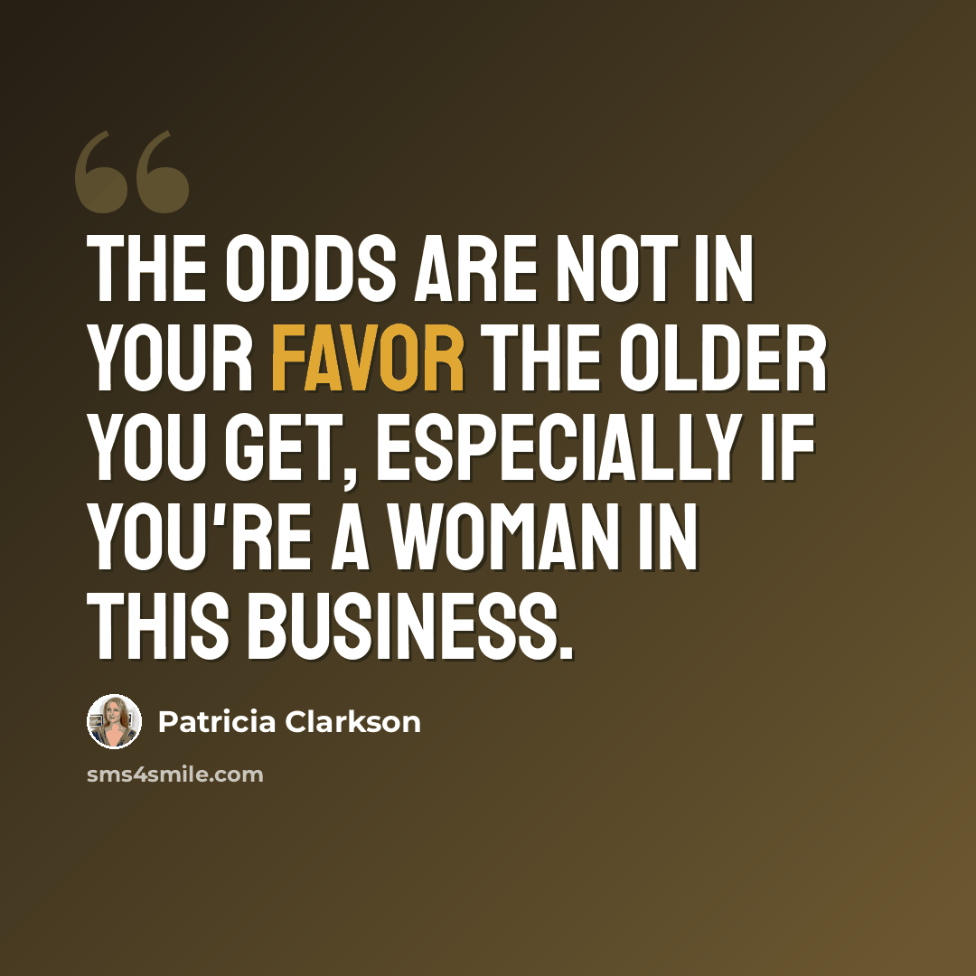 “The odds are not in your favor the older you get, especially if you're a woman in this business.” quote by Patricia Clarkson