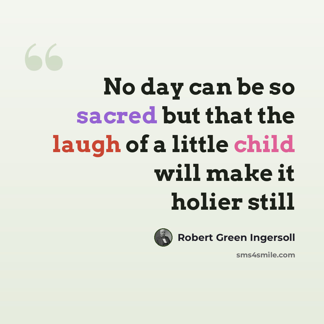 “No day can be so sacred but that the laugh of a little child will make it holier still” quote by Robert Green Ingersoll
