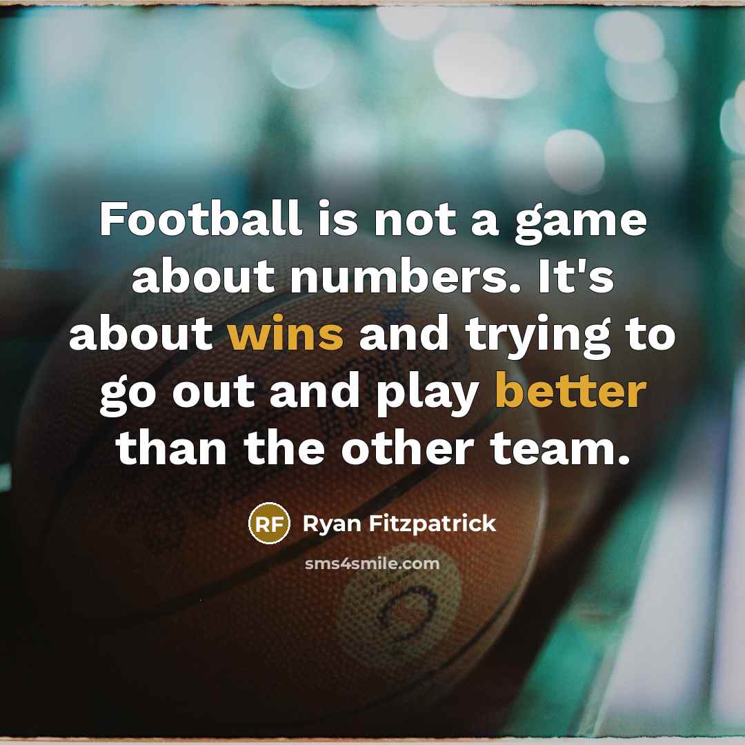“Football is not a game about numbers. It's about wins and trying to go out and play better than the other team.” quote by Ryan Fitzpatrick