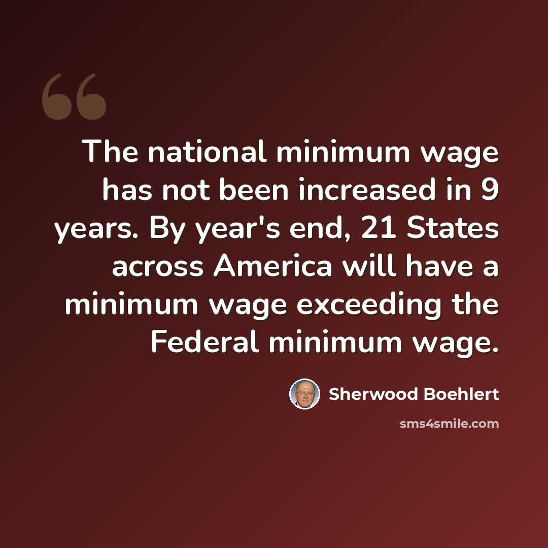 “The national minimum wage has not been increased in 9 years. By year's end, 21 States across America will have a minimum wage exceeding the Federal minimum wage.” quote by Sherwood Boehlert