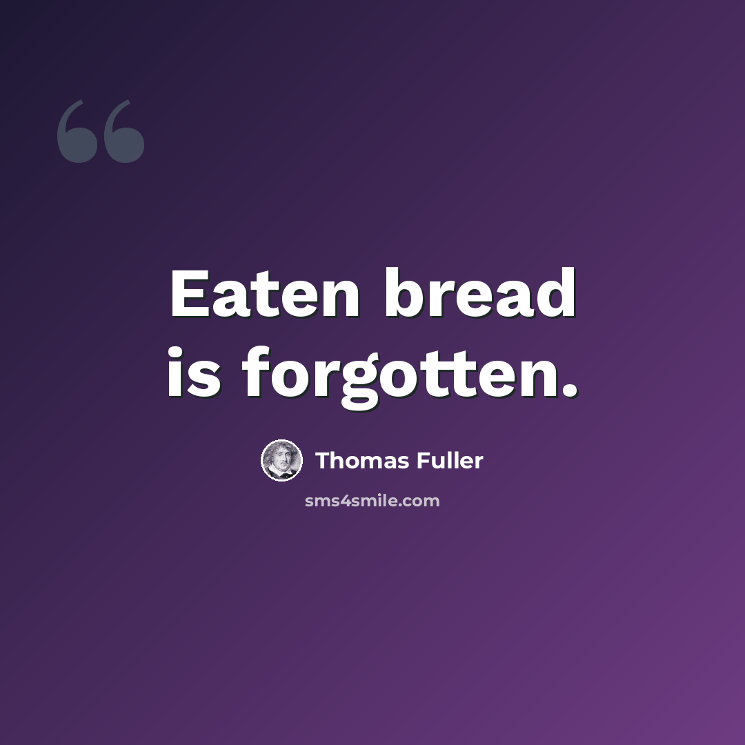 “Eaten bread is forgotten.” quote by Thomas Fuller