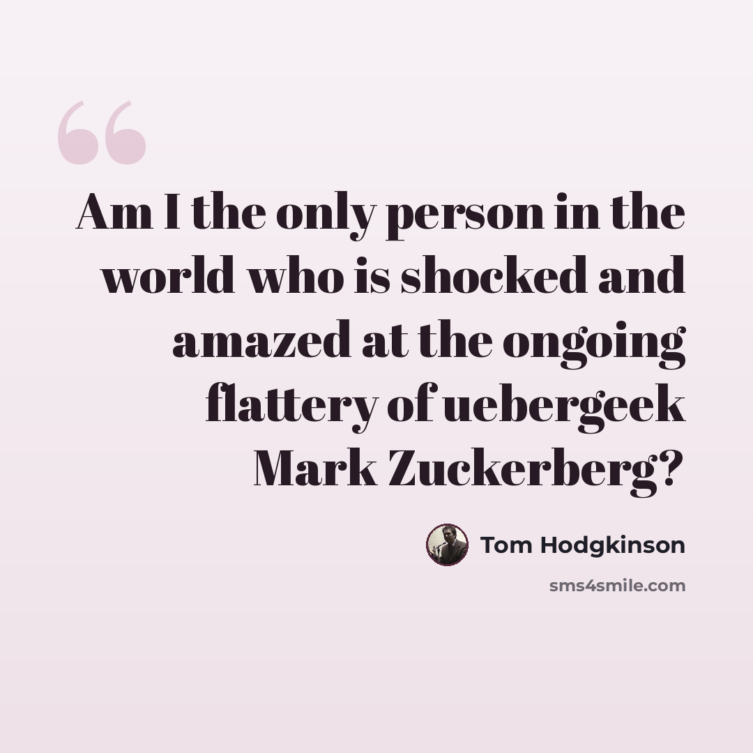 “Am I the only person in the world who is shocked and amazed at the ongoing flattery of uebergeek Mark Zuckerberg?” quote by Tom Hodgkinson