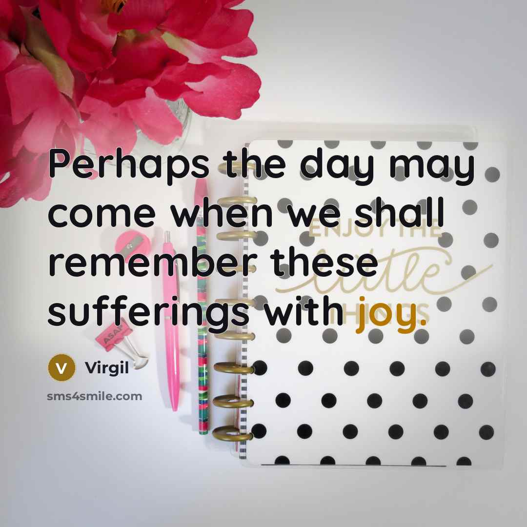 “Perhaps the day may come when we shall remember these sufferings with joy.” quote by Virgil