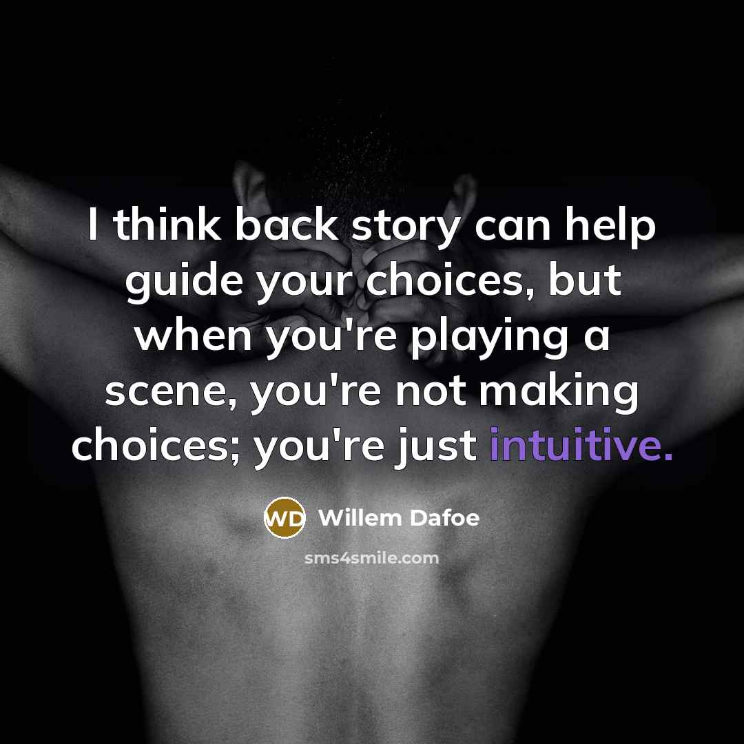“I think back story can help guide your choices, but when you're playing a scene, you're not making choices; you're just intuitive.” quote by Willem Dafoe