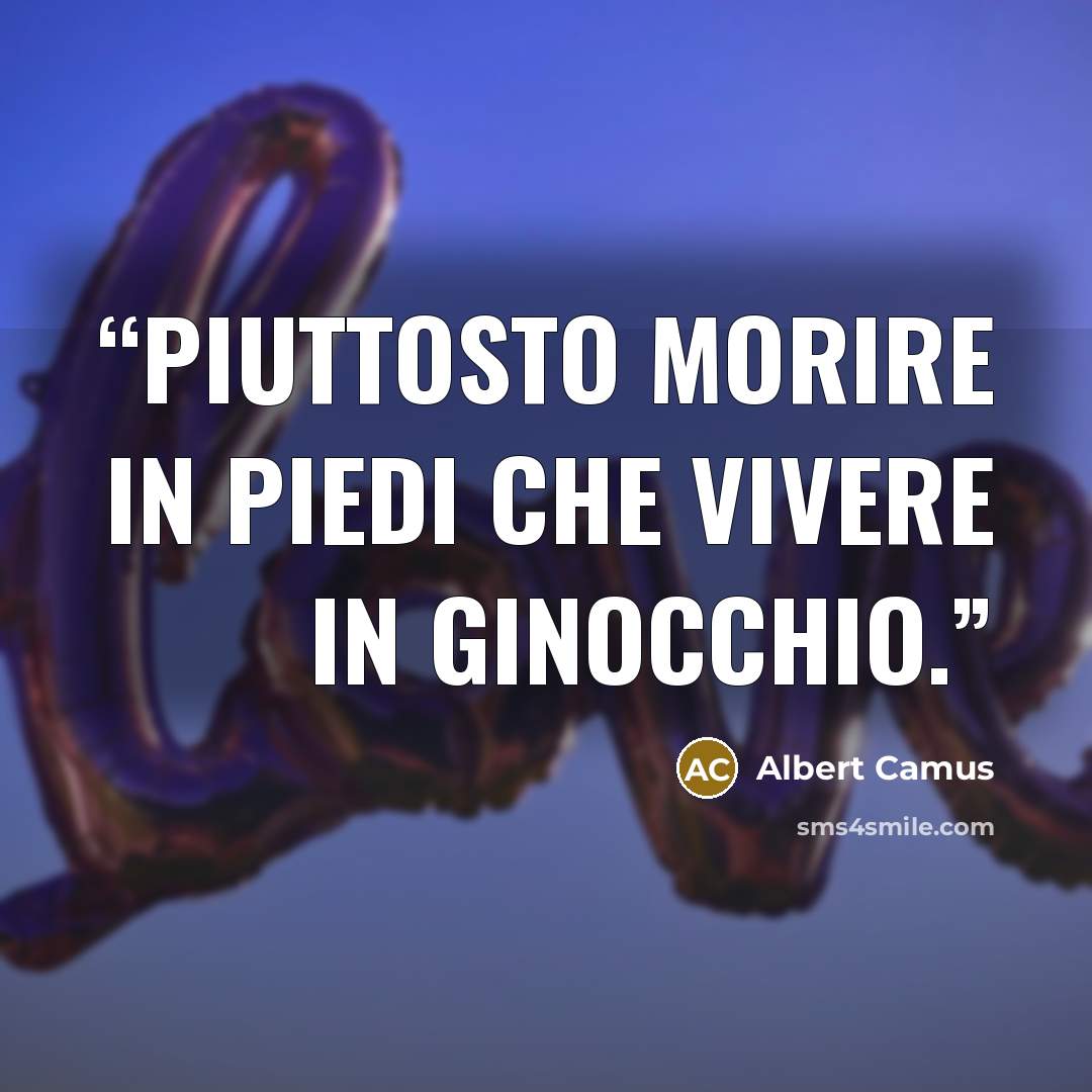 “Piuttosto morire in piedi che vivere in ginocchio.” quote by Albert Camus