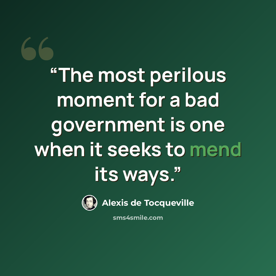 “The most perilous moment for a bad government is one when it seeks to mend its ways.” quote by Alexis de Tocqueville