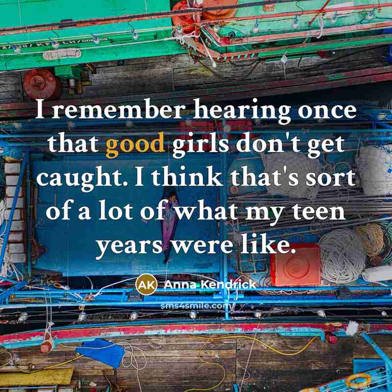 “I remember hearing once that good girls don't get caught. I think that's sort of a lot of what my teen years were like.” quote by Anna Kendrick