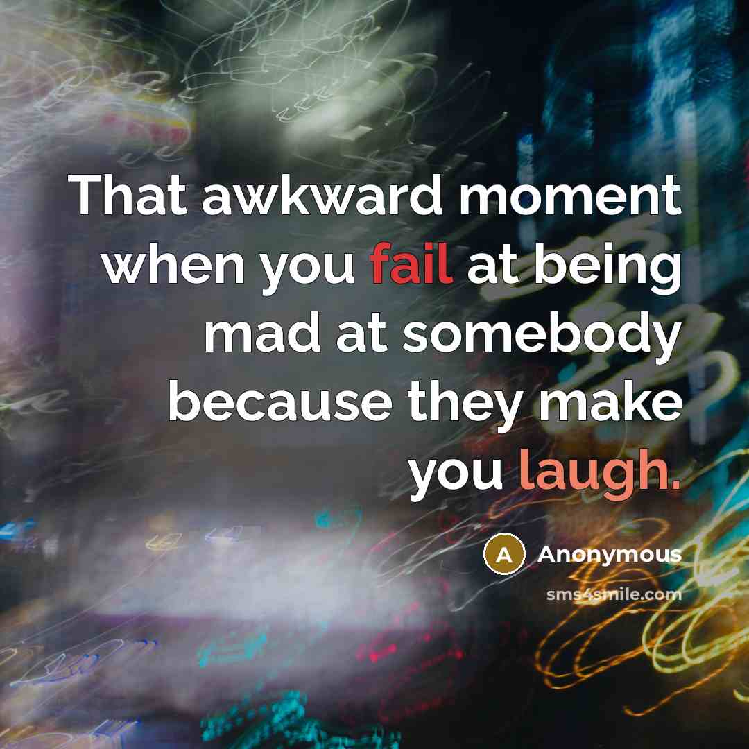 “That awkward moment when you fail at being mad at somebody because they make you laugh.” quote by Anonymous