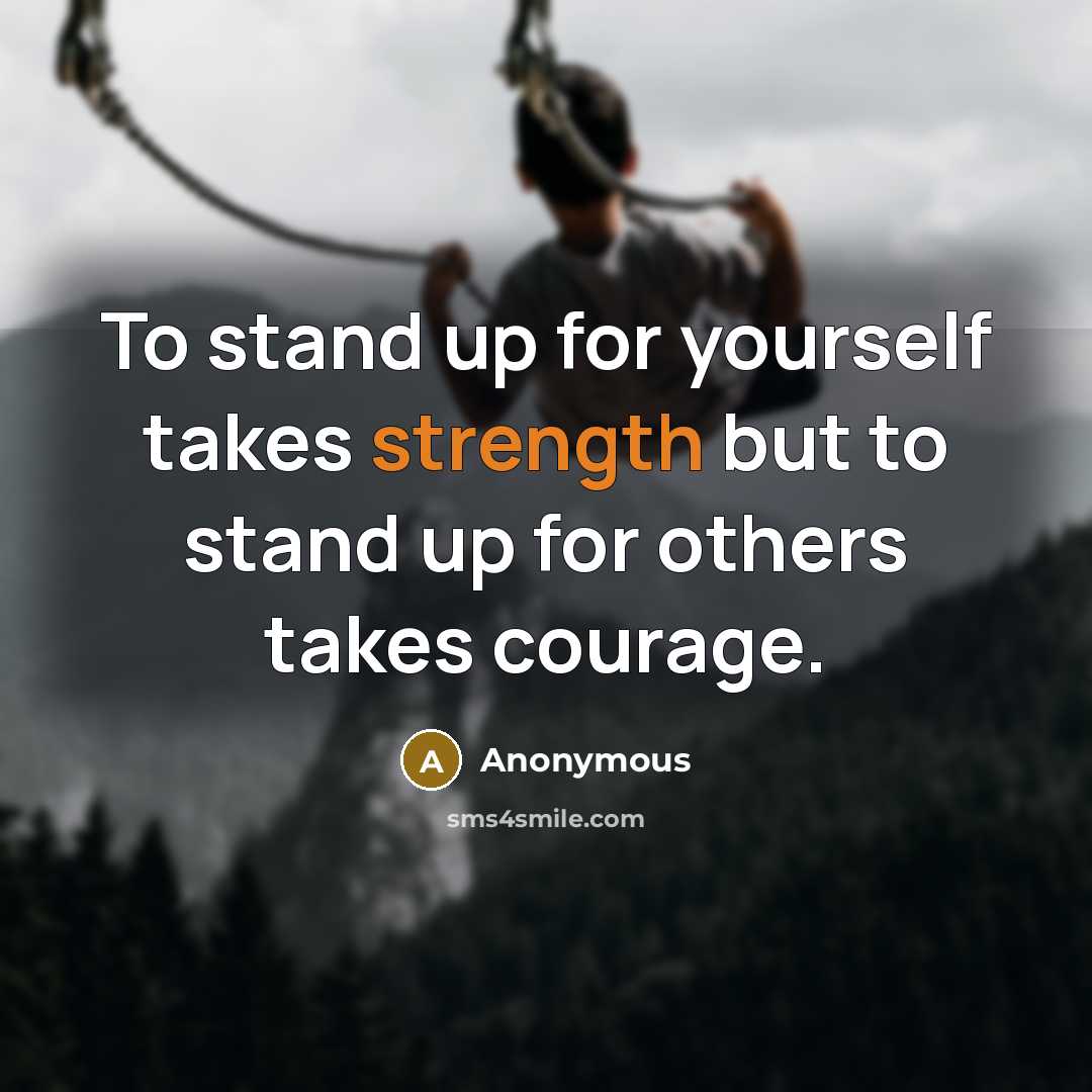 “To stand up for yourself takes strength but to stand up for others takes courage.” quote by Anonymous