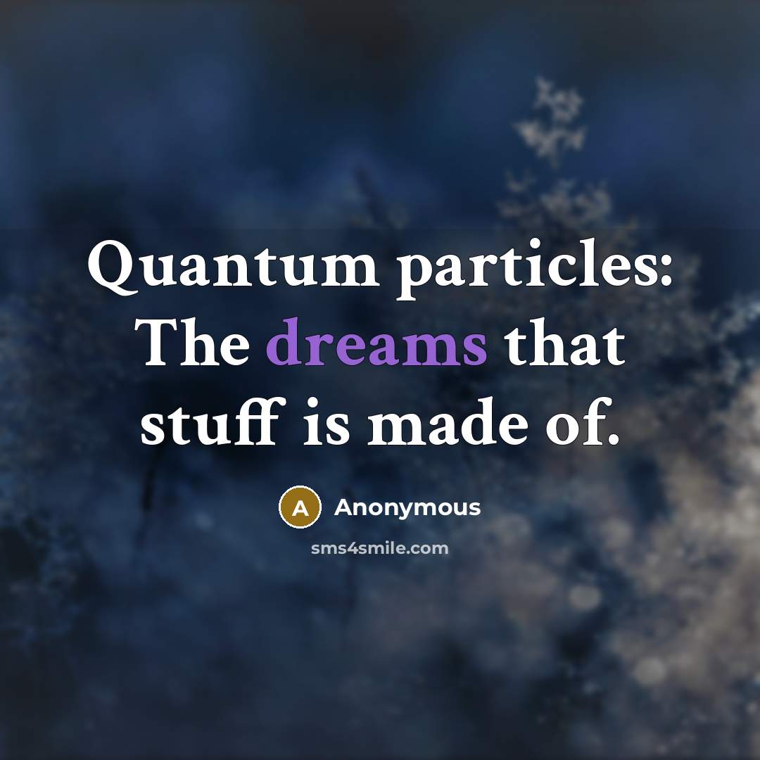 “Quantum particles: The dreams that stuff is made of.” quote by Anonymous
