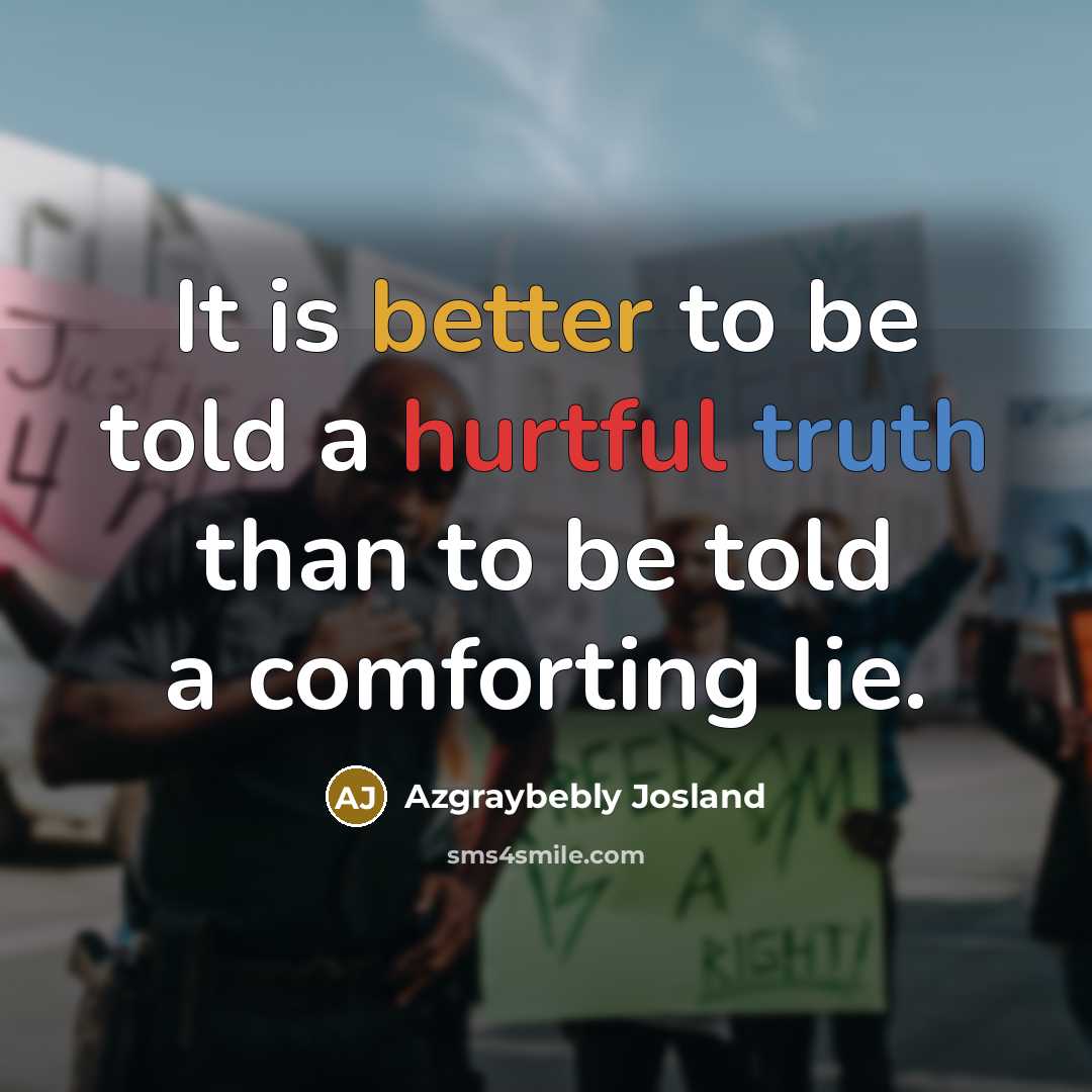 “It is better to be told a hurtful truth than to be told a comforting lie.” quote by Azgraybebly Josland