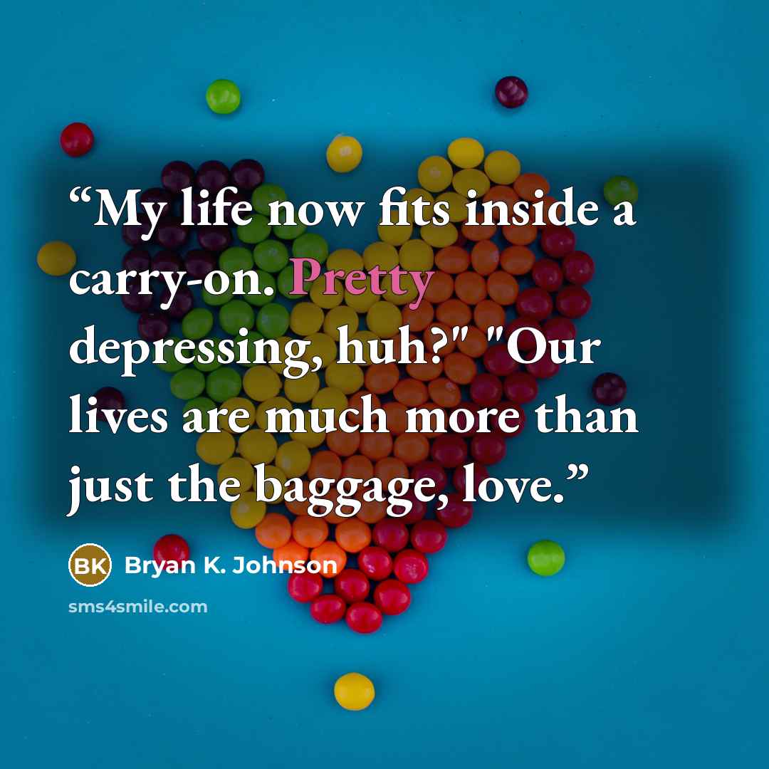 “My life now fits inside a carry-on. Pretty depressing, huh?" "Our lives are much more than just the baggage, love.” quote by Bryan K. Johnson