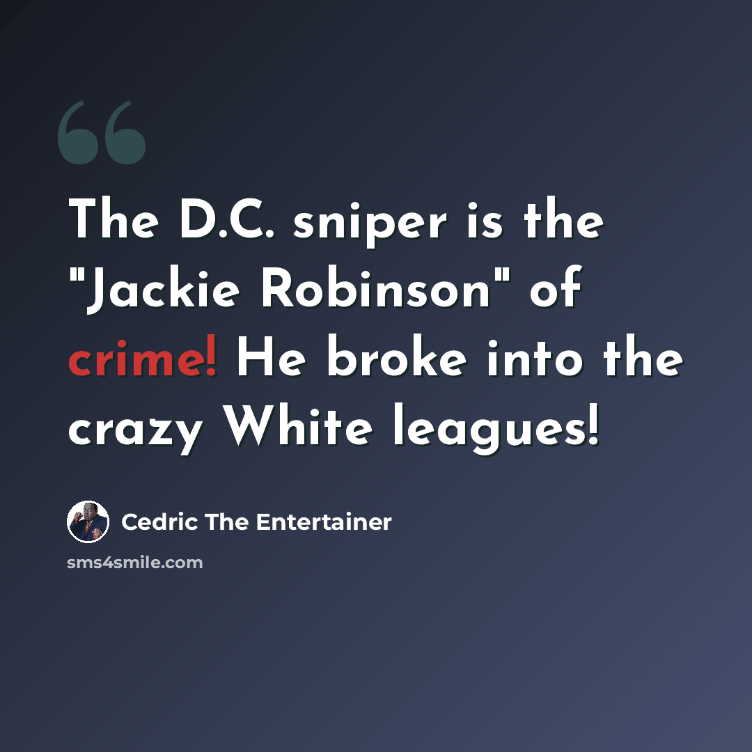 “The D.C. sniper is the "Jackie Robinson" of crime! He broke into the crazy White leagues!” quote by Cedric The Entertainer