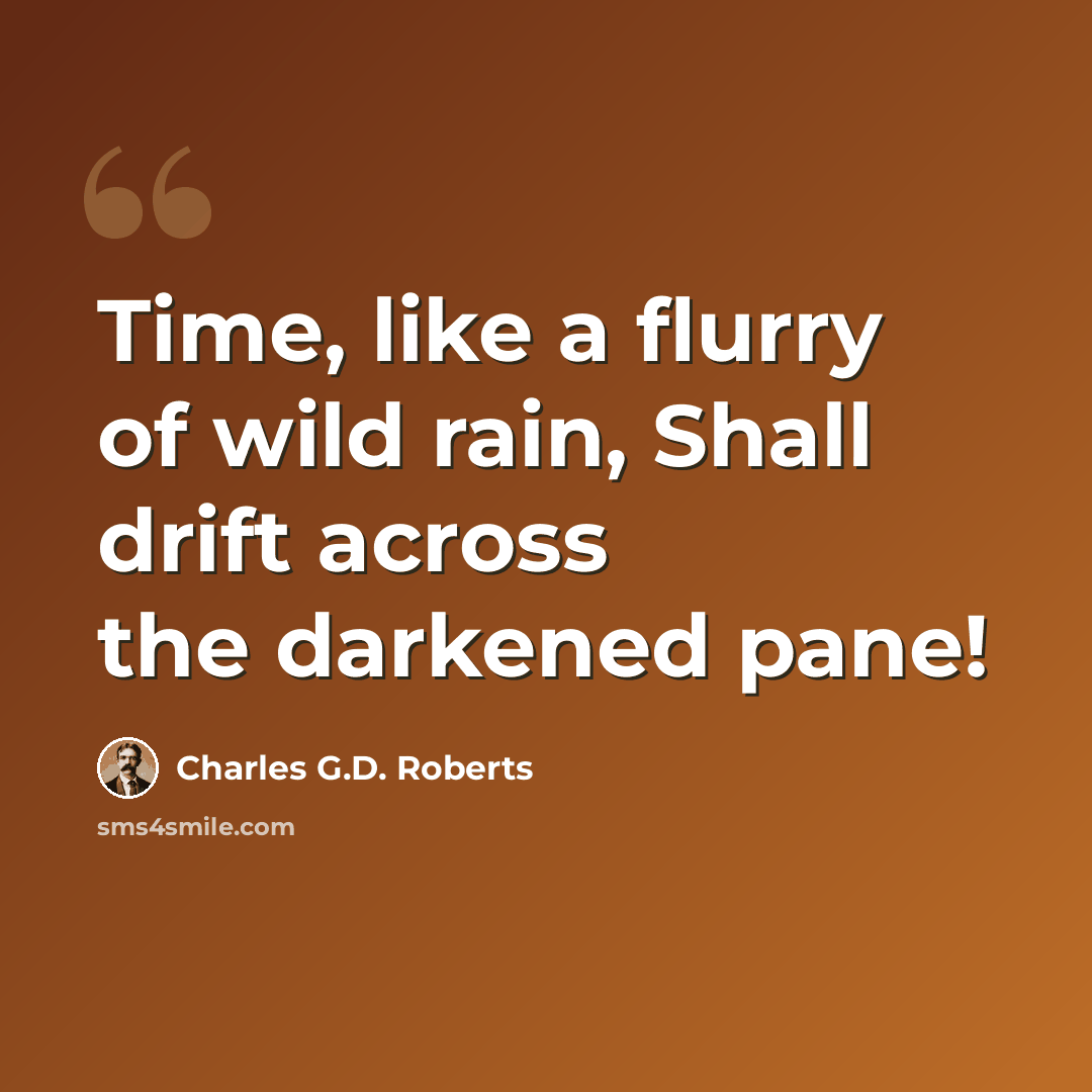 “Time, like a flurry of wild rain, Shall drift across the darkened pane!” quote by Charles G.D. Roberts