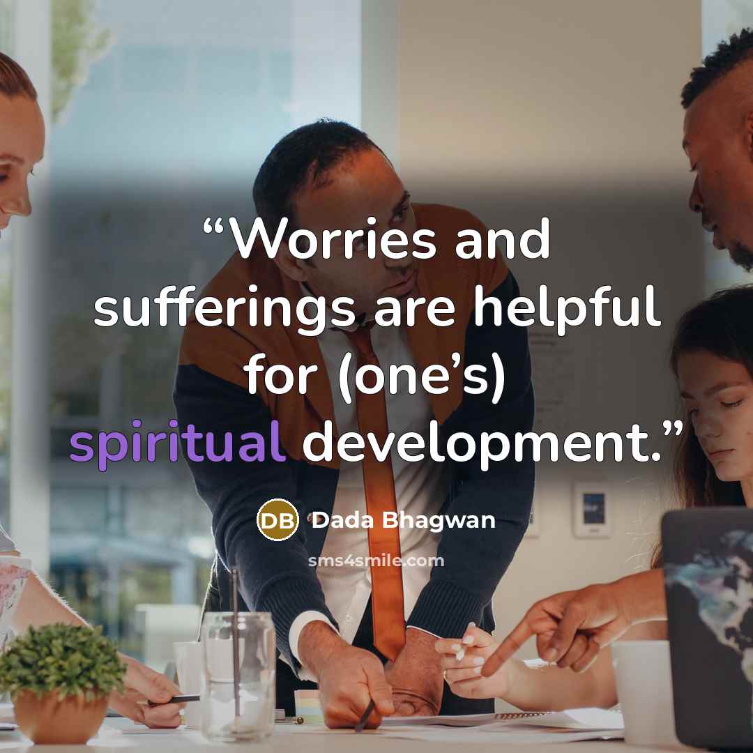 “Worries and sufferings are helpful for (one’s) spiritual development.” quote by Dada Bhagwan