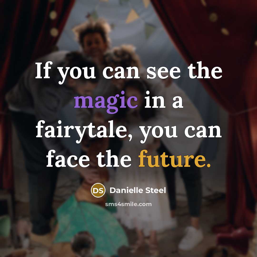 “If you can see the magic in a fairytale, you can face the future.” quote by Danielle Steel
