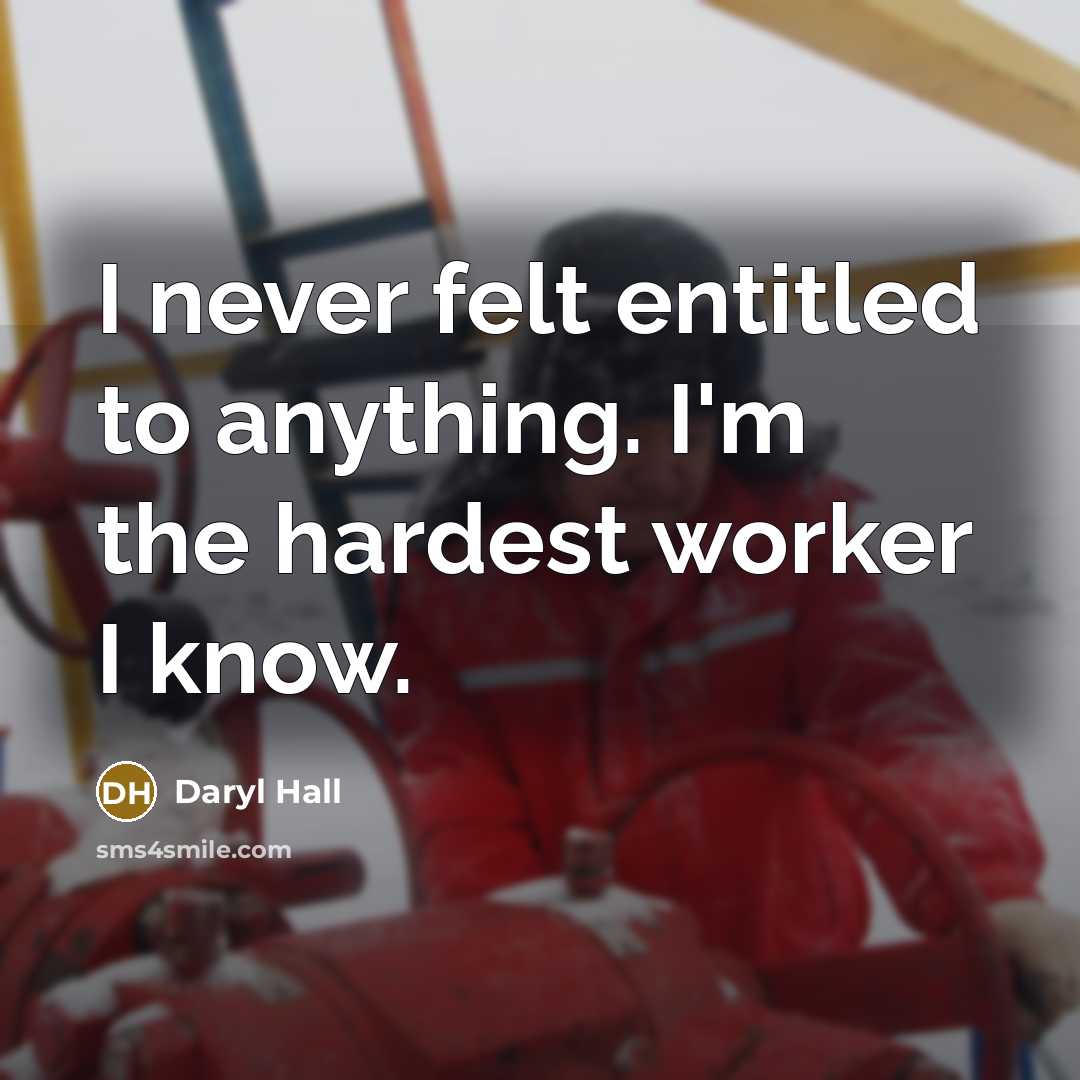 “I never felt entitled to anything. I'm the hardest worker I know.” quote by Daryl Hall