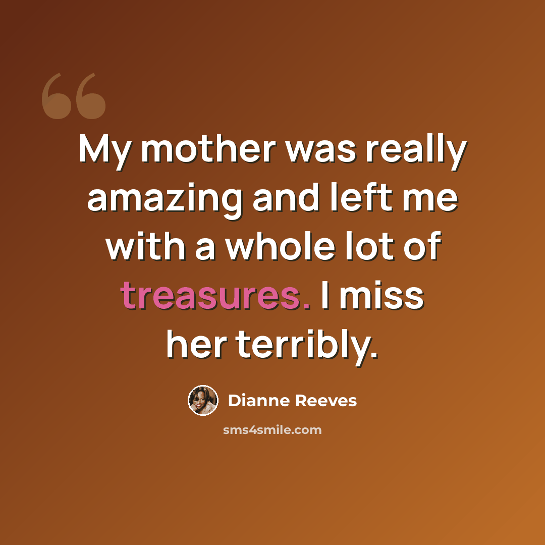 “My mother was really amazing and left me with a whole lot of treasures. I miss her terribly.” quote by Dianne Reeves