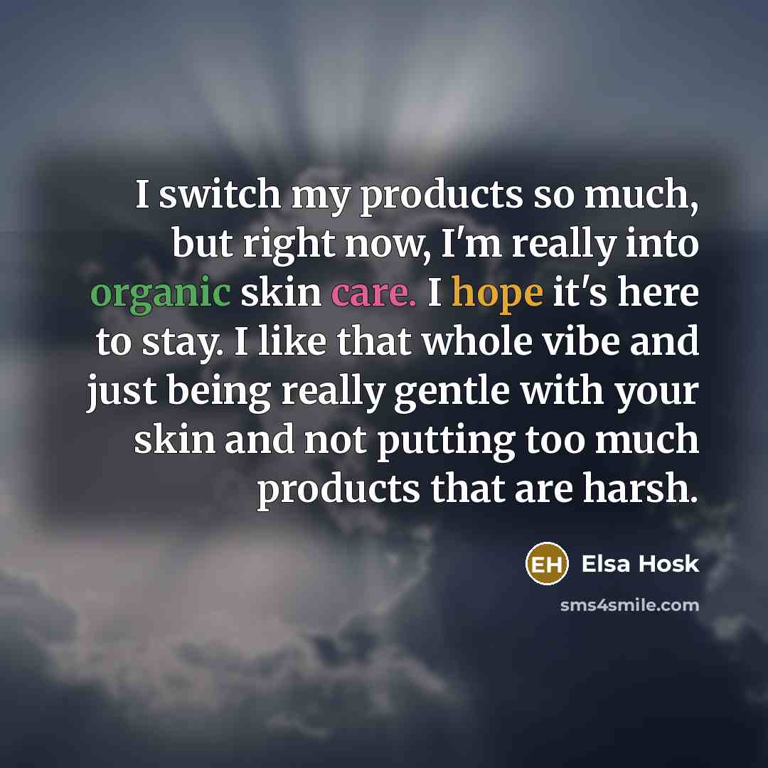 “I switch my products so much, but right now, I'm really into organic skin care. I hope it's here to stay. I like that whole vibe and just being really gentle with your skin and not putting too much products that are harsh.” quote by Elsa Hosk