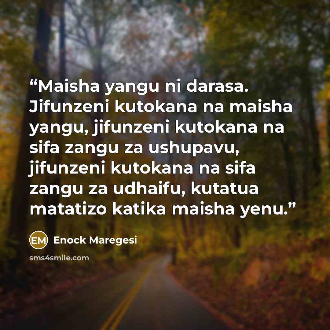 “Maisha yangu ni darasa. Jifunzeni kutokana na maisha yangu, jifunzeni kutokana na sifa zangu za ushupavu, jifunzeni kutokana na sifa zangu za udhaifu, kutatua matatizo katika maisha yenu.” quote by Enock Maregesi