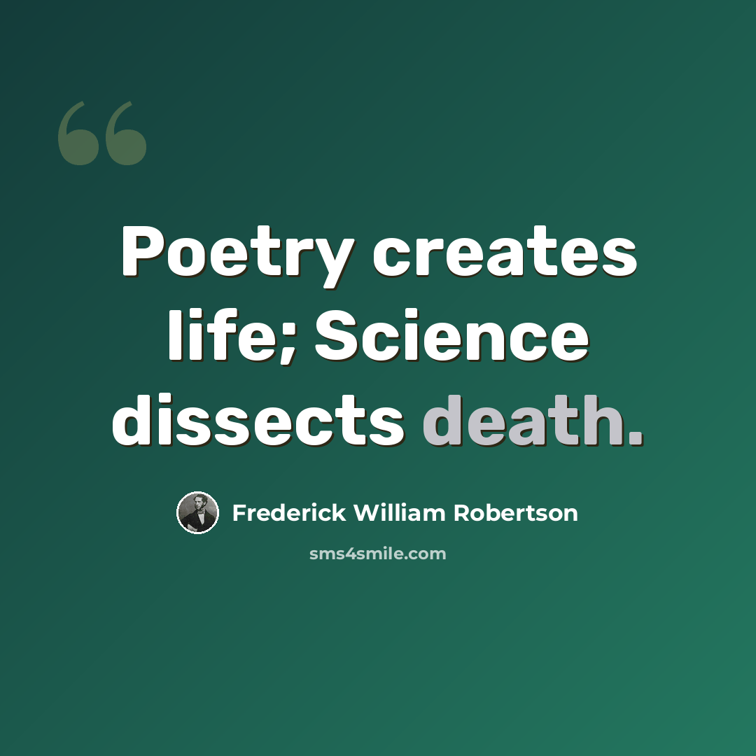 “Poetry creates life; Science dissects death.” quote by Frederick William Robertson