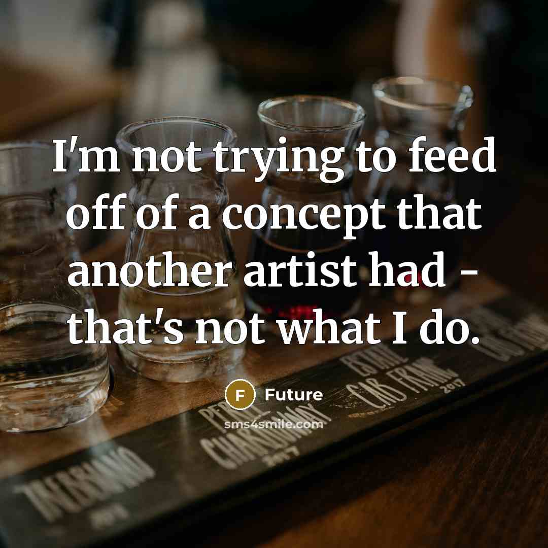 “I'm not trying to feed off of a concept that another artist had - that's not what I do.” quote by Future