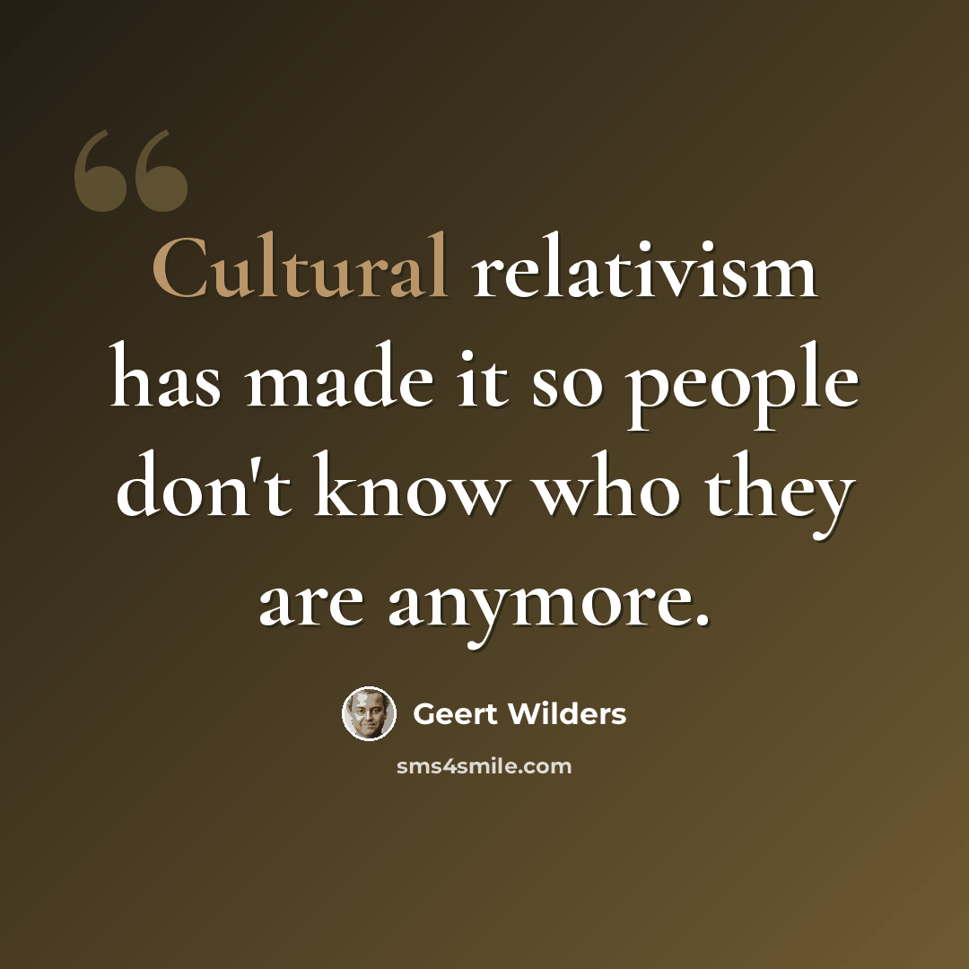 “Cultural relativism has made it so people don't know who they are anymore.” quote by Geert Wilders