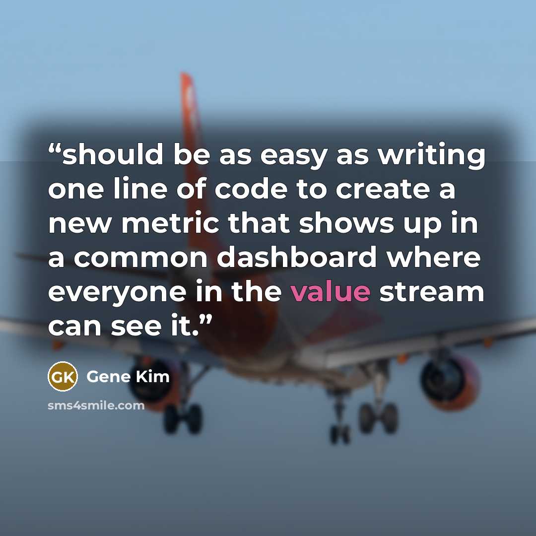 “should be as easy as writing one line of code to create a new metric that shows up in a common dashboard where everyone in the value stream can see it.” quote by Gene Kim
