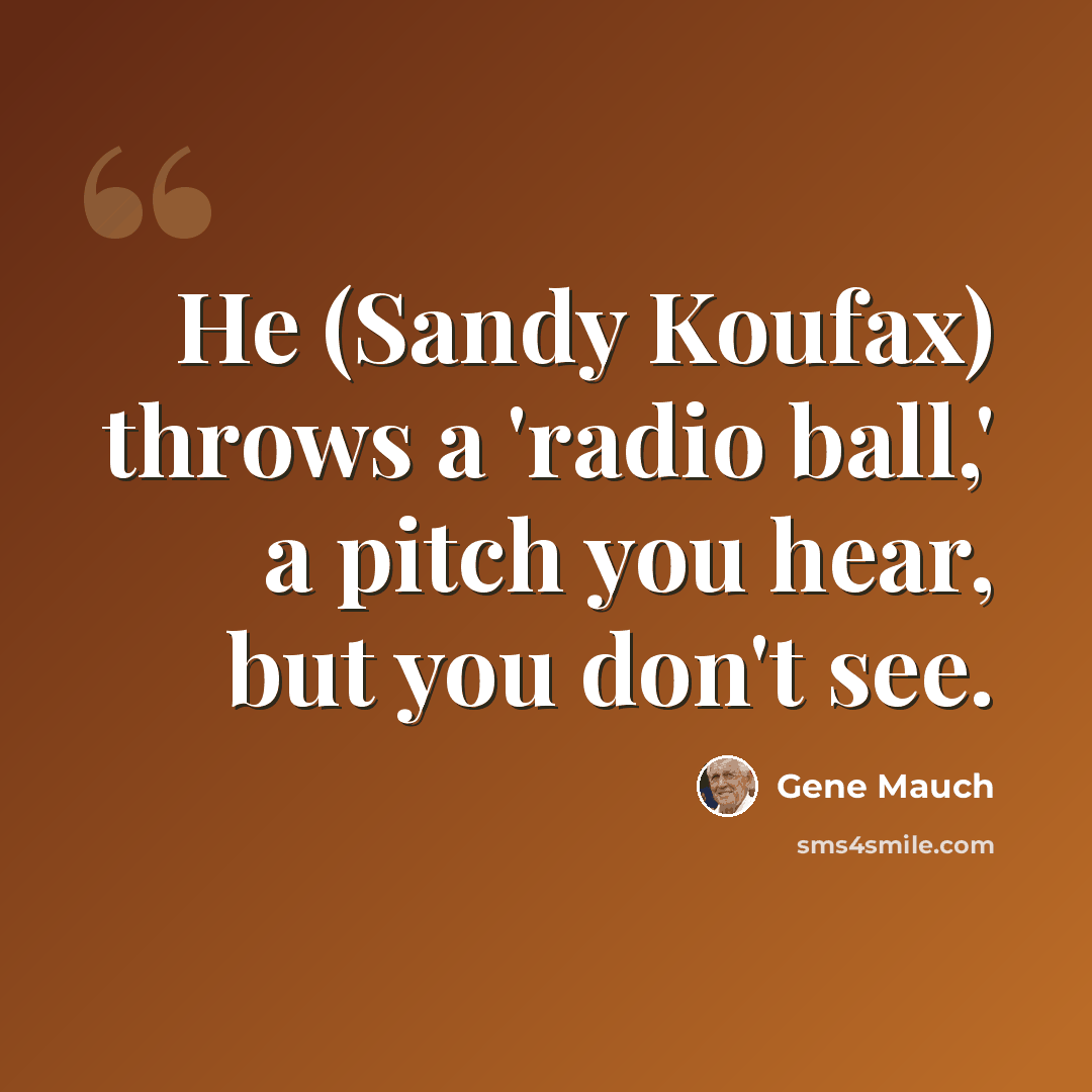“He (Sandy Koufax) throws a 'radio ball,' a pitch you hear, but you don't see.” quote by Gene Mauch